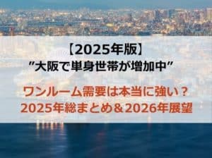 大阪で単身世帯が増加中、ワンルーム需要は強い？2025年総まとめと2026年展望のブログのアイキャッチ画像