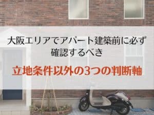大阪エリアでアパート建築前に必ず確認するべき立地条件以外の３つの判断軸